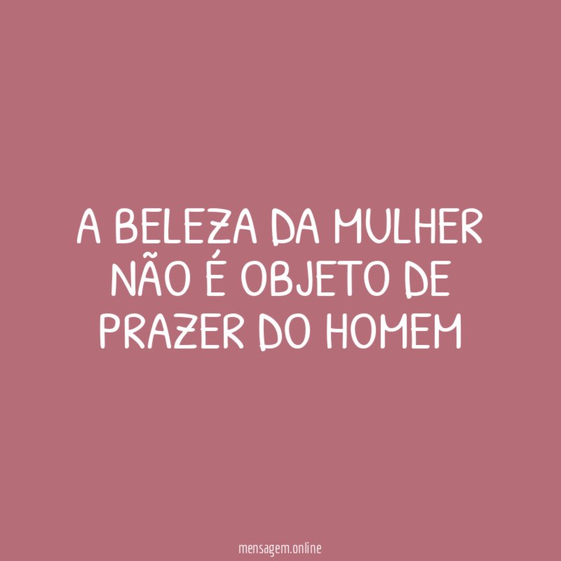 A BELEZA DA MULHER NÃO É OBJETO DE PRAZER DO HOMEM