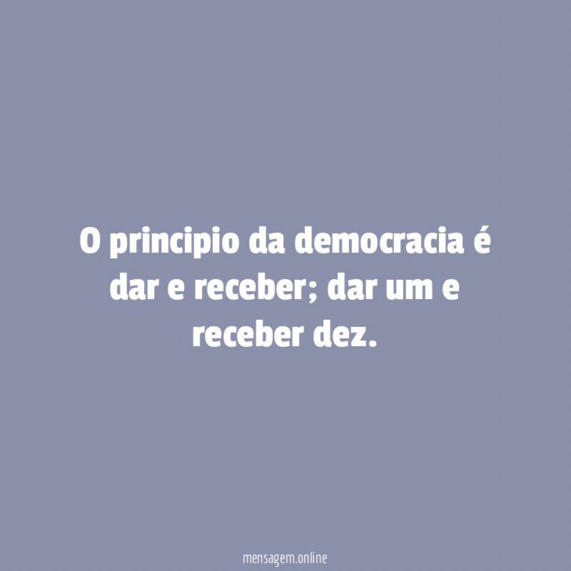 O principio da democracia é dar e receber