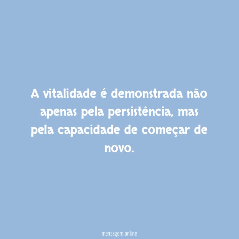 A vitalidade é demonstrada não apenas pela persistência