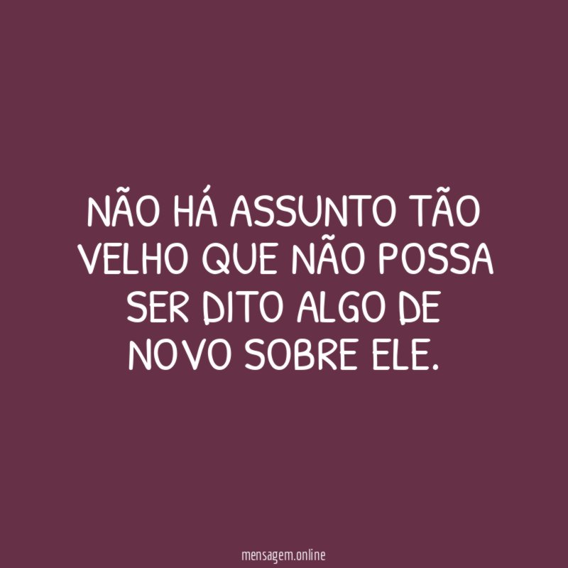 Não há assunto tão velho que não possa