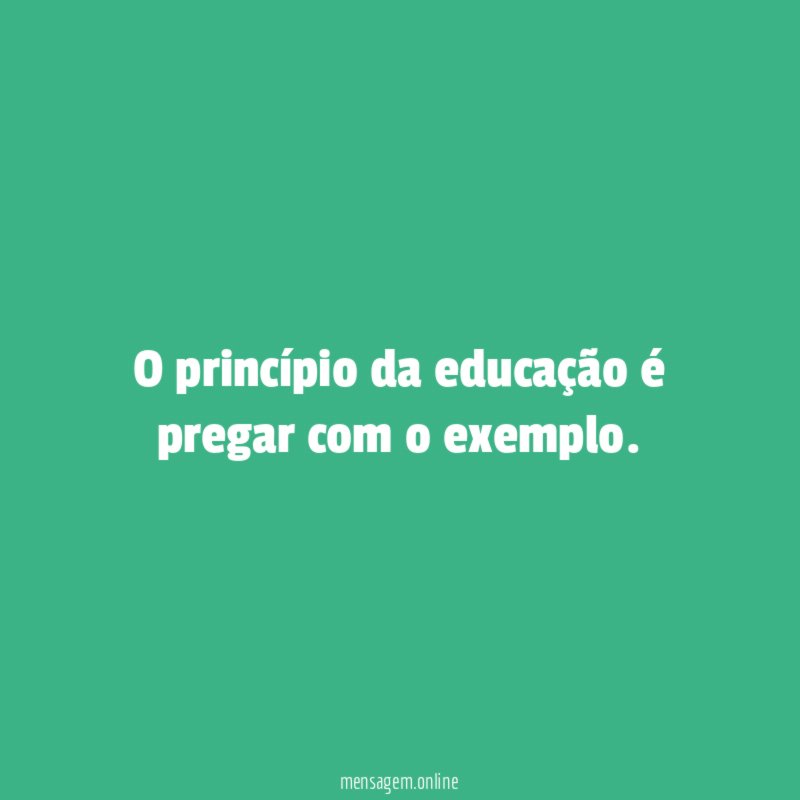 O princípio da educação é pregar com o exemplo