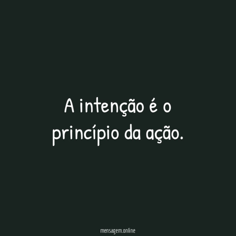 A intenção é o princípio da ação