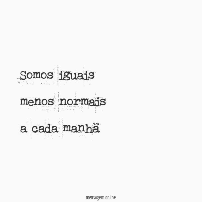 somos iguais menos normais a cada manhã