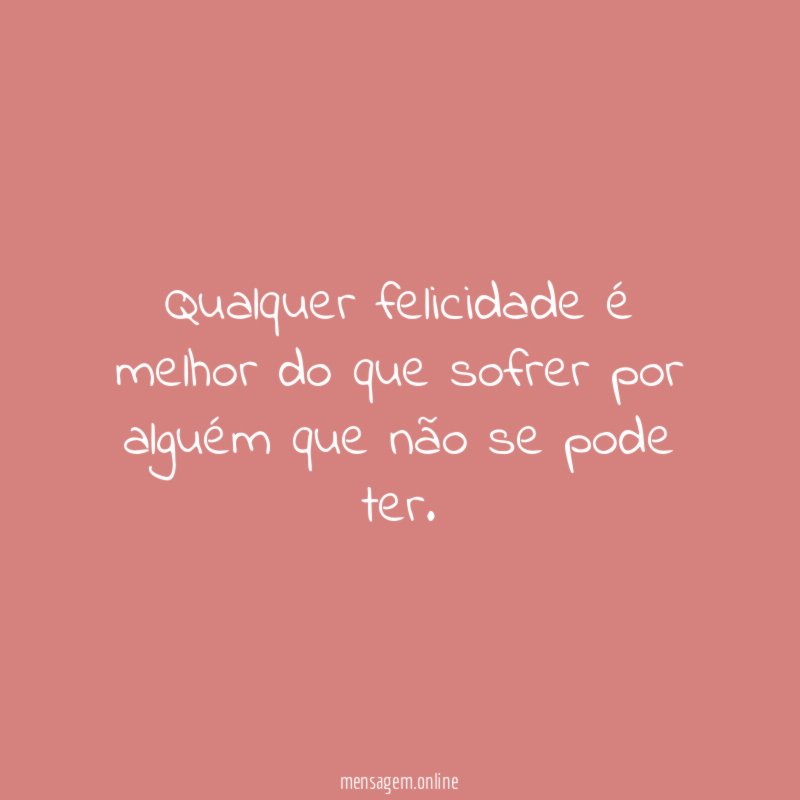 Qualquer felicidade é melhor do que sofrer por