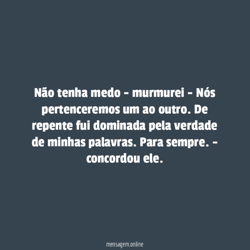 Não tenha medo - murmurei - Nós pertenceremos