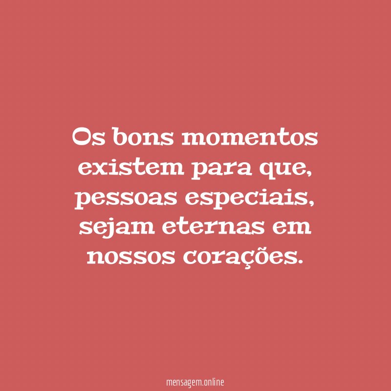 Os bons momentos existem para que