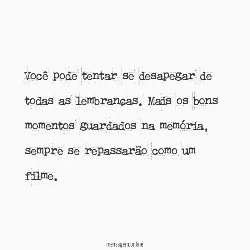 Você pode tentar se desapegar de todas as lembranças