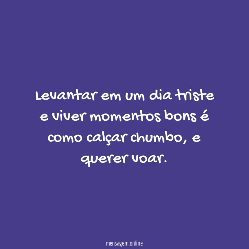 Levantar em um dia triste e viver momentos