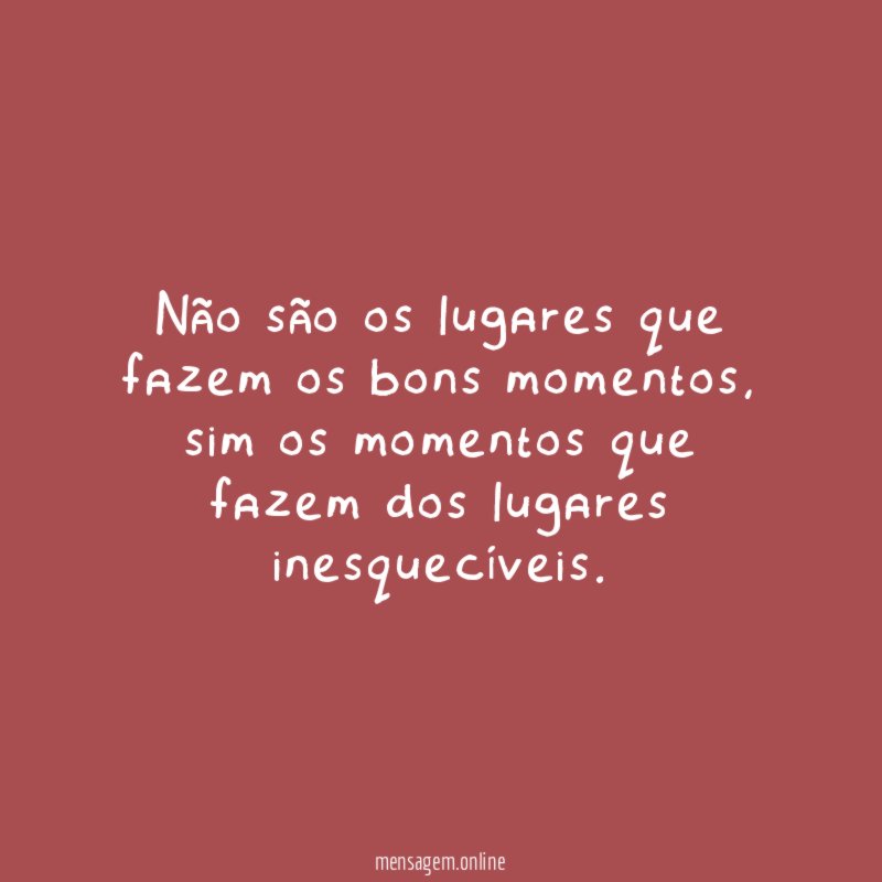 Não são os lugares que fazem os bons momentos