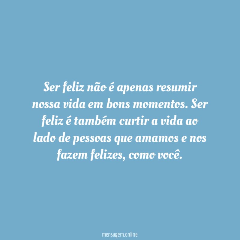 Ser feliz não é apenas resumir nossa vida em bons momentos