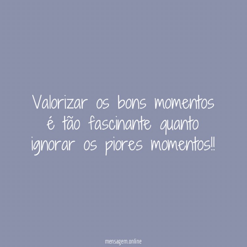 Valorizar os bons momentos é tão fascinante quanto ignorar os piores momentos