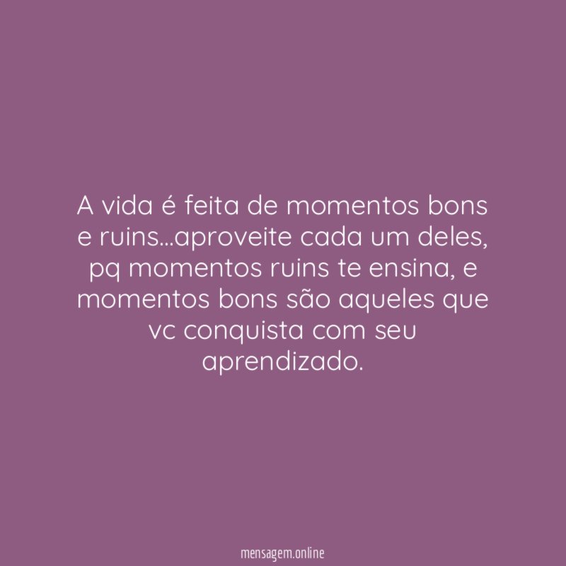 A vida é feita de momentos bons e ruins