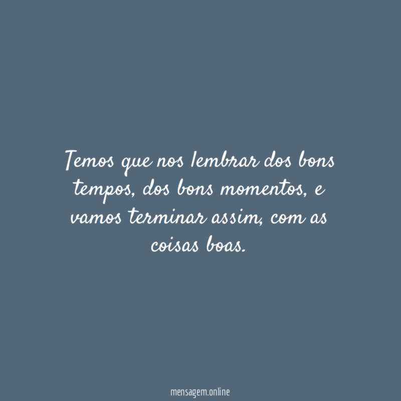 Temos que nos lembrar dos bons tempos