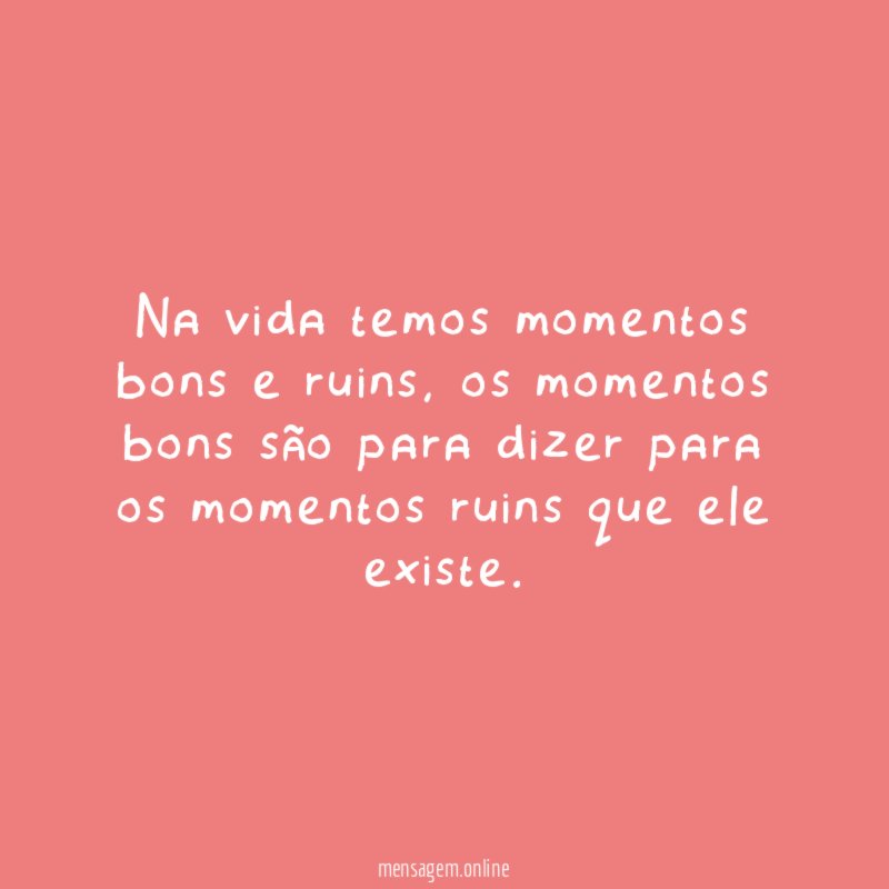 Na vida temos momentos bons e ruins