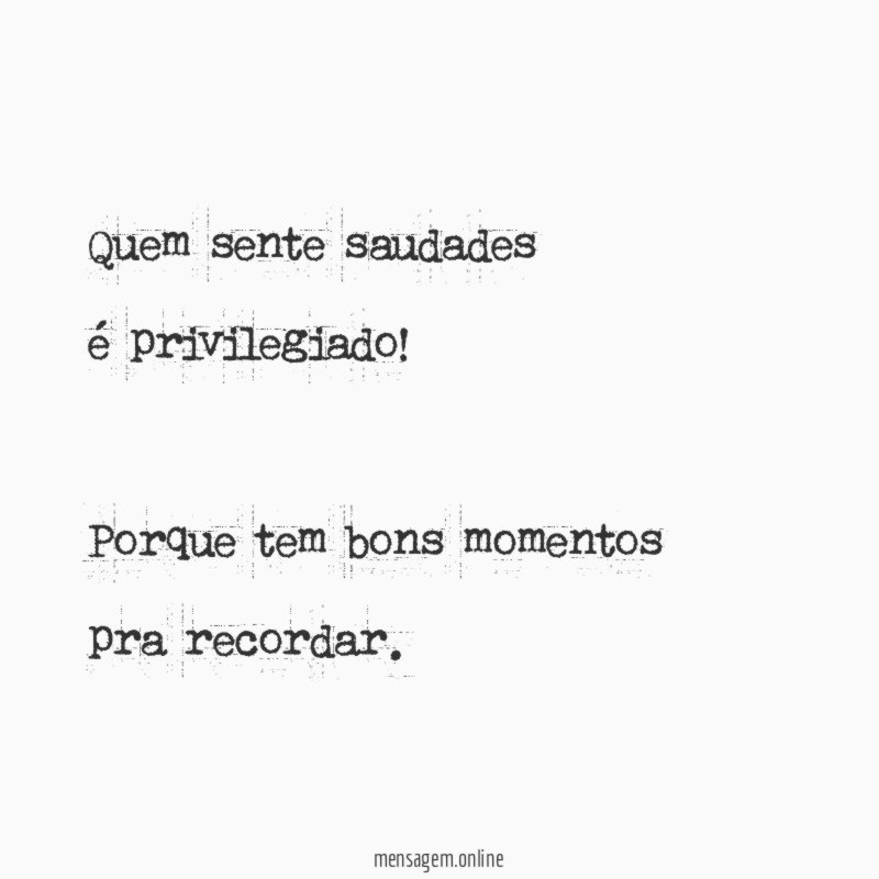 Quem sente saudades é privilegiado