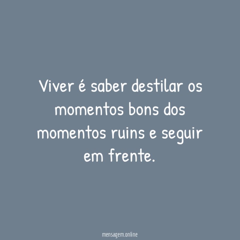 Viver é saber destilar os momentos bons dos