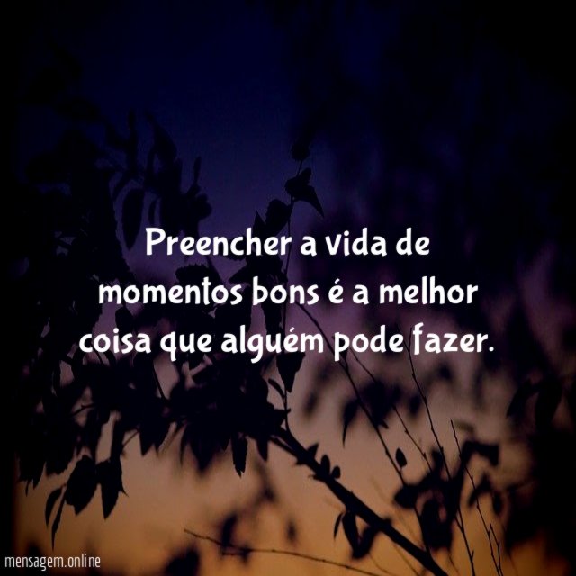 Preencher a vida de momentos bons é a
