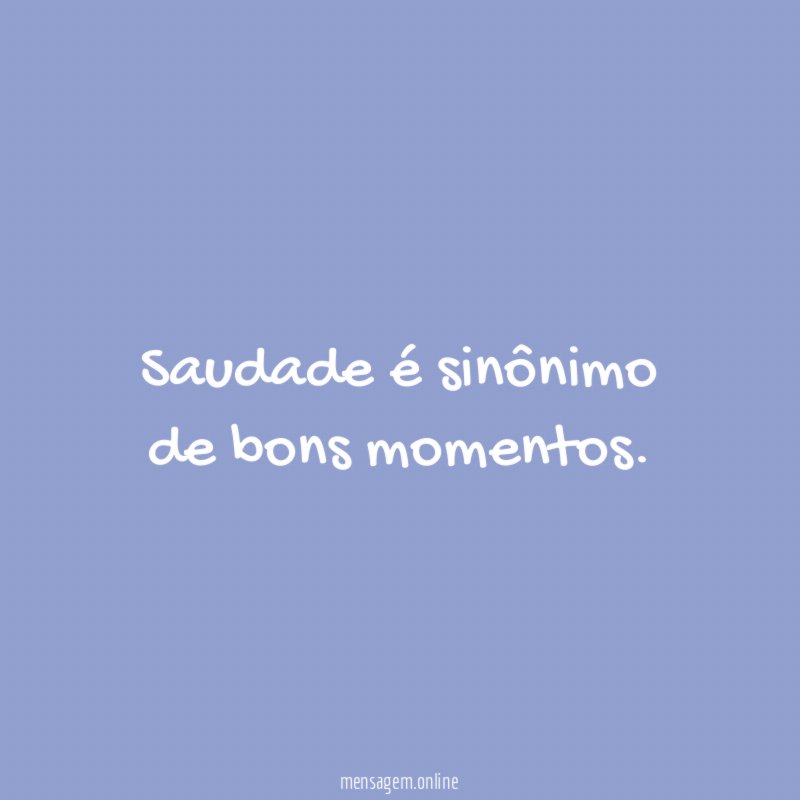 Saudade é sinônimo de bons momentos
