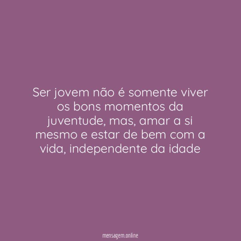 Ser jovem não é somente viver os bons momentos da juventude