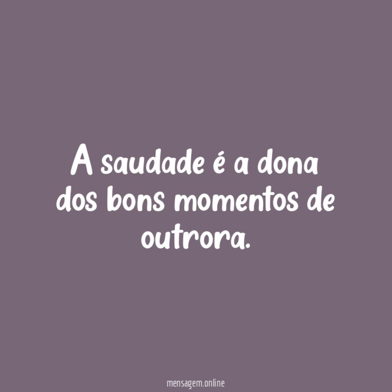 A saudade é a dona dos bons momentos de outrora