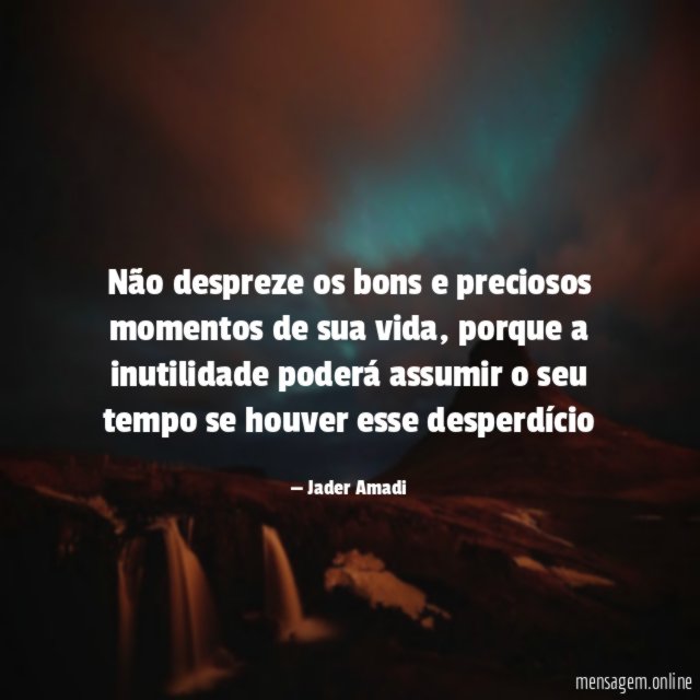 Não despreze os bons e preciosos momentos de sua vida