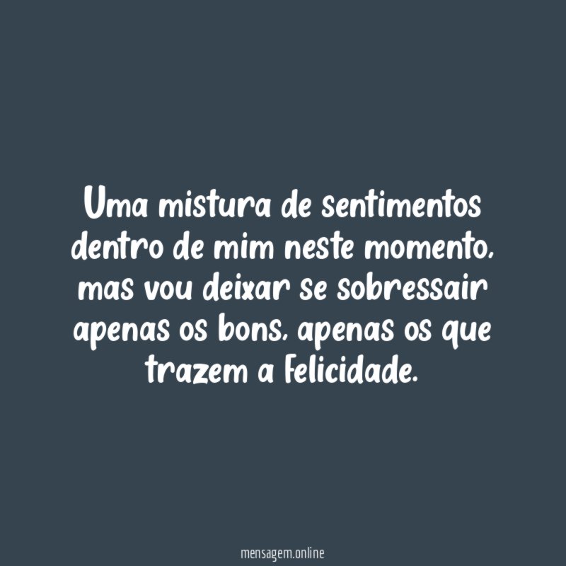 Uma mistura de sentimentos dentro de mim neste momento