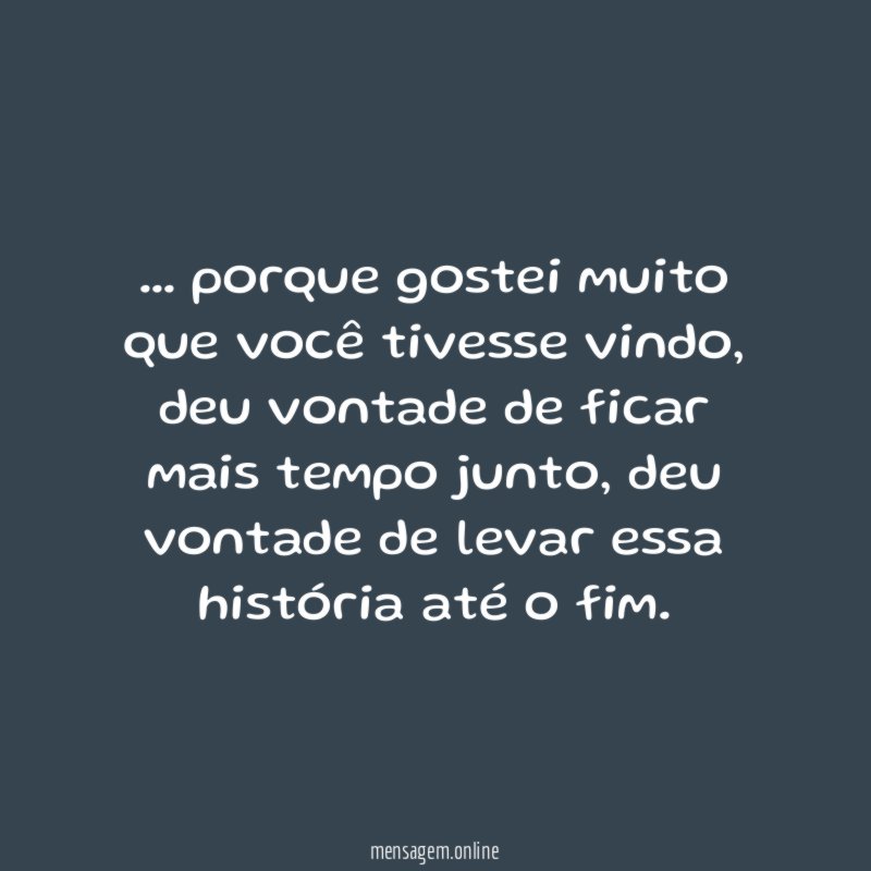 porque gostei muito que você tivesse vindo