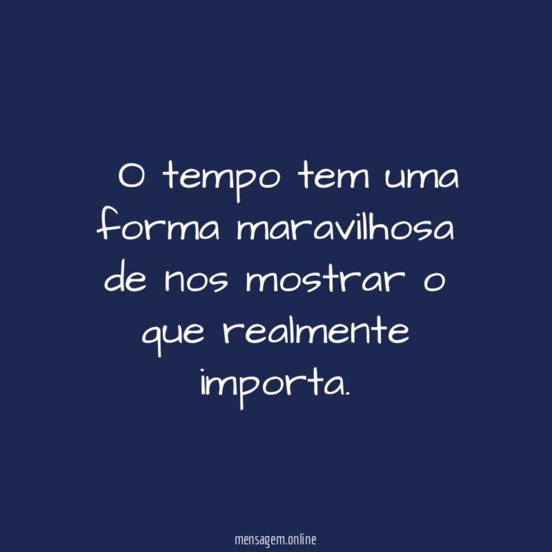 O tempo tem uma forma maravilhosa de nos