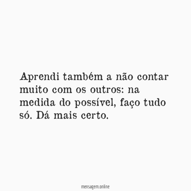 Aprendi também a não contar muito com os outros