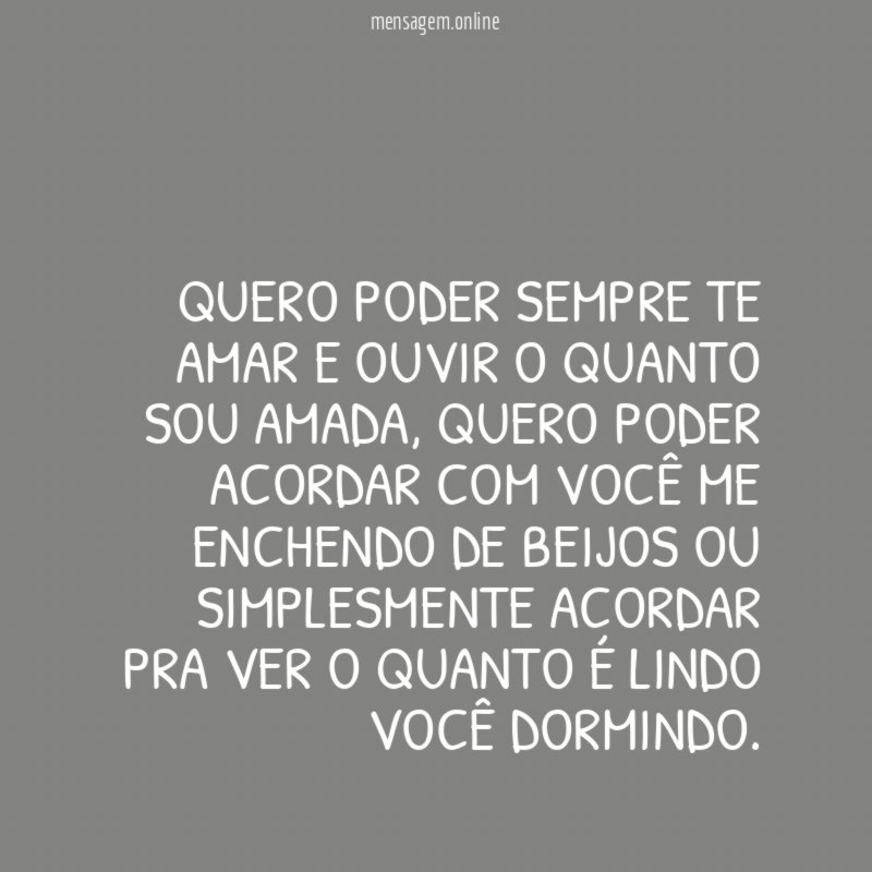 Quero poder sempre te amar e ouvir o quanto sou amada