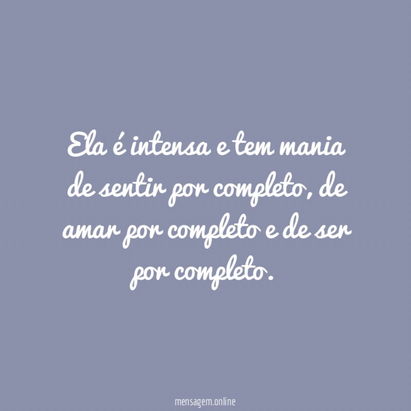 Ela é intensa e tem mania de sentir por completo