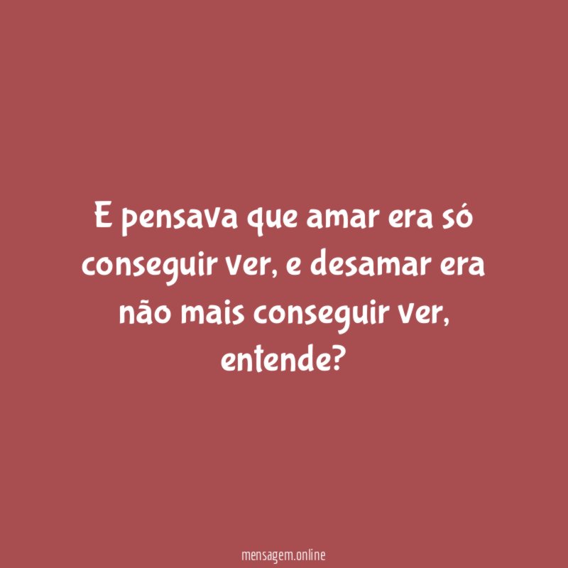 E pensava que amar era só conseguir ver