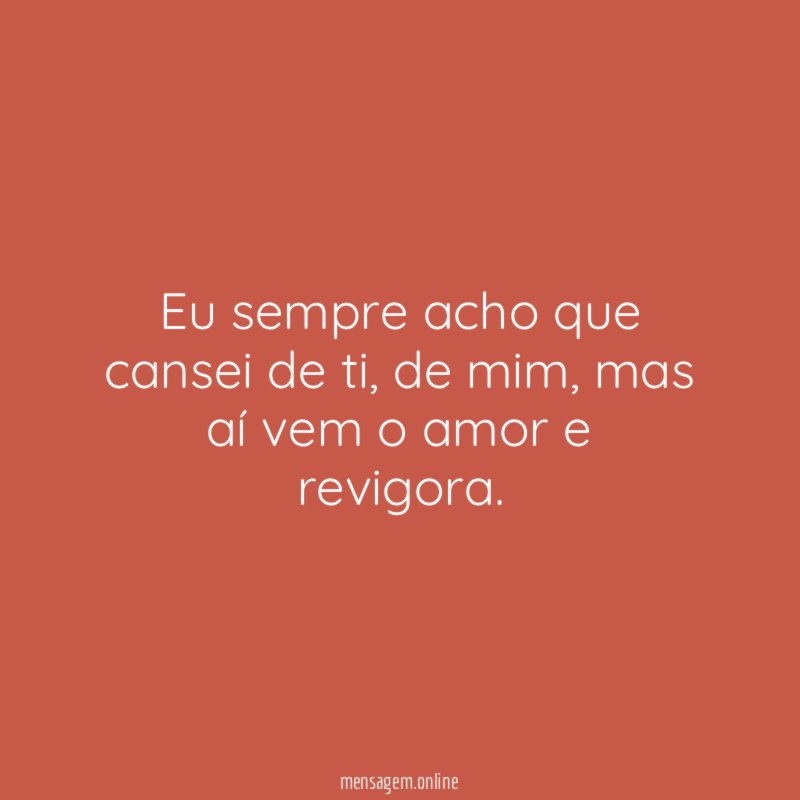 Eu sempre acho que cansei de ti