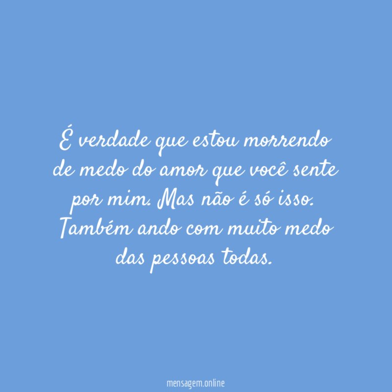 É verdade que estou morrendo de medo do