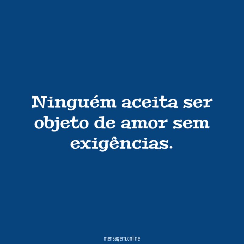 Ninguém aceita ser objeto de amor sem exigências