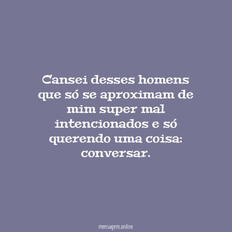 Cansei desses homens que só se aproximam de