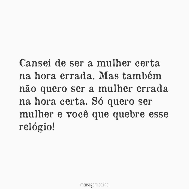 Cansei de ser a mulher certa na hora errada