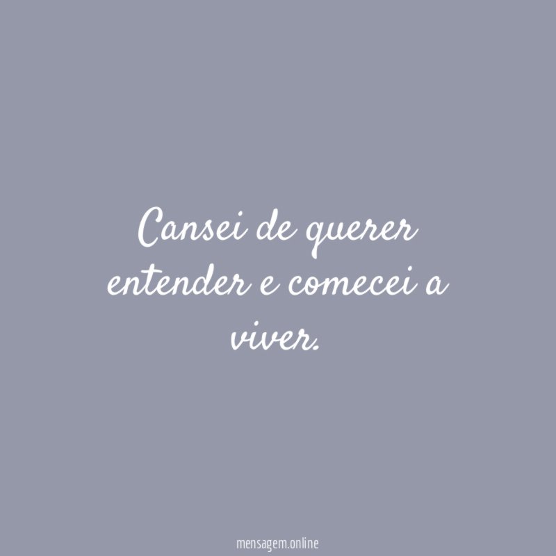 Cansei de querer entender e comecei a viver