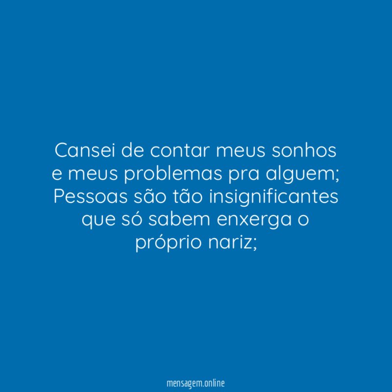 Cansei de contar meus sonhos e meus problemas pra alguem
