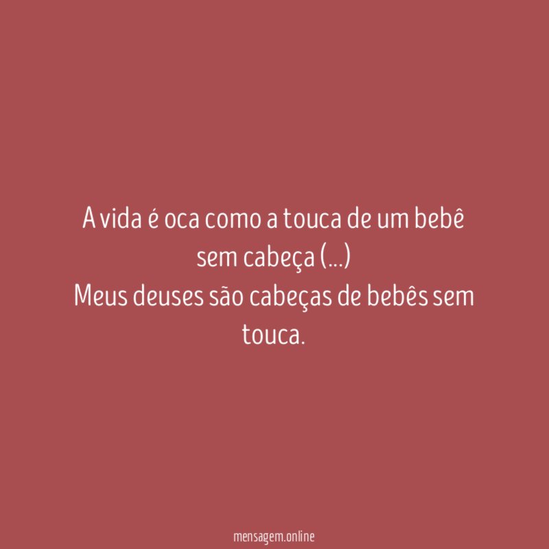 A vida é oca como a touca de um bebê sem cabeça (