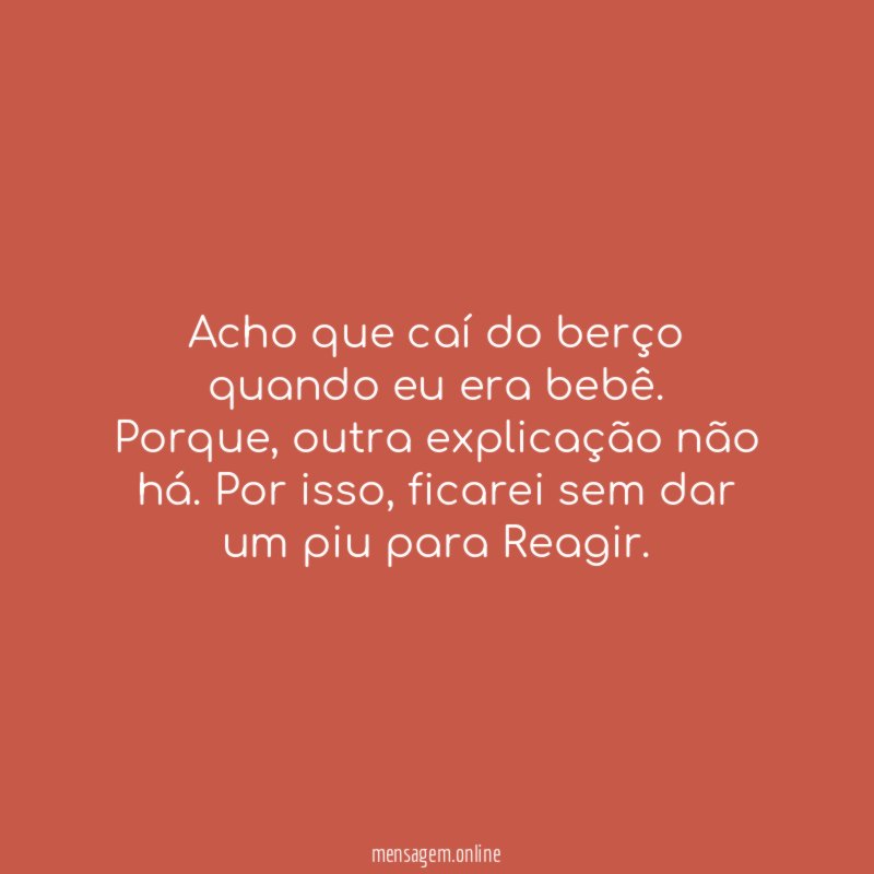 Acho que caí do berço quando eu era bebê