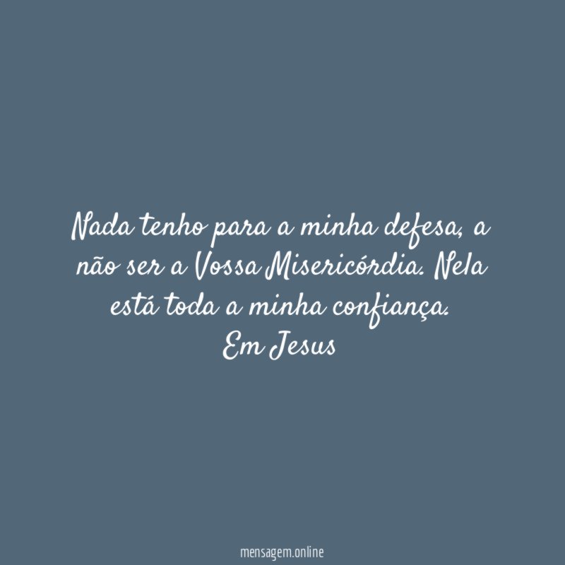 Nada tenho para a minha defesa, a não ser a Vossa Misericórdia. Nela está toda a minha confiança.