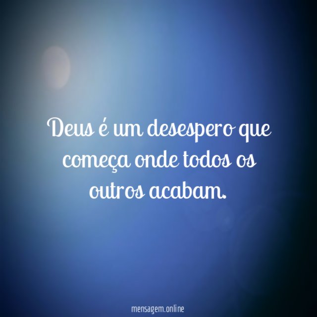 Deus é um desespero que começa onde todos os outros acabam