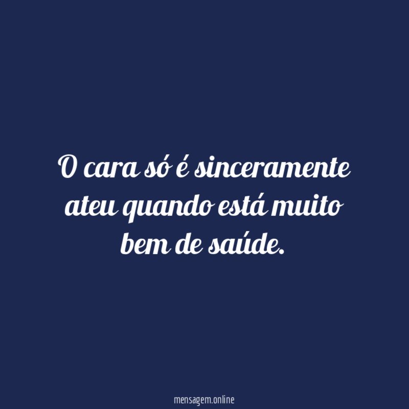 O cara só é sinceramente ateu quando está muito bem de saúde