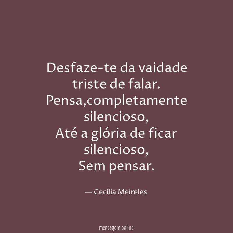 Desfaze-te da vaidade triste de falar