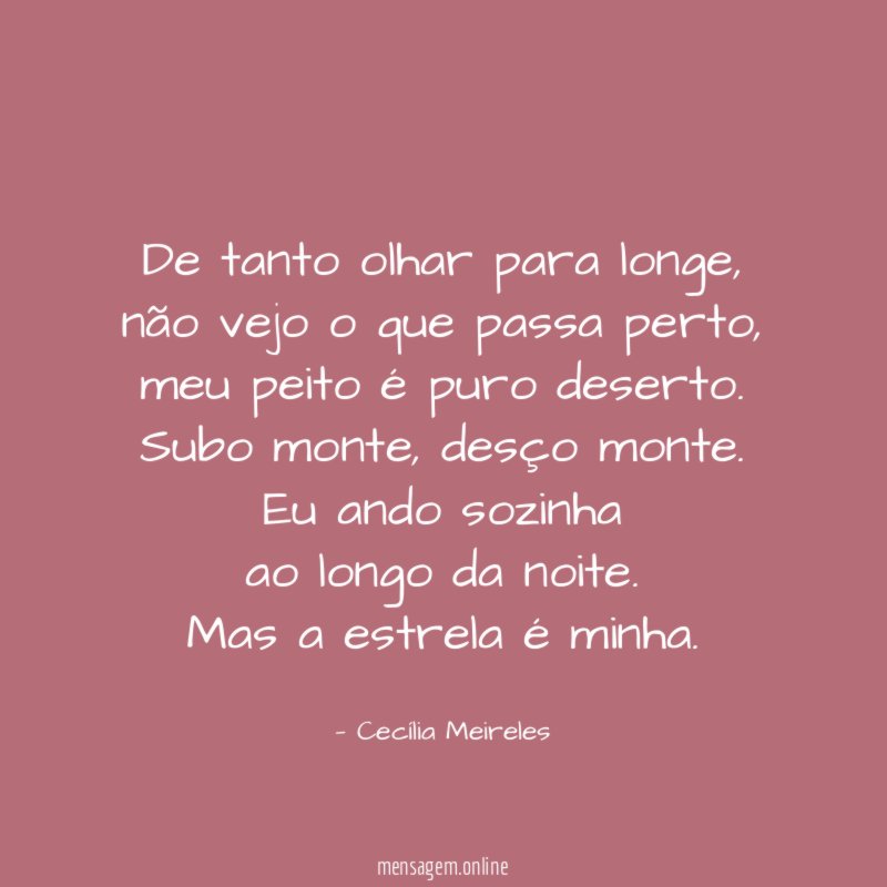 De tanto olhar para longe,
não vejo o que passa perto,
meu peito é puro deserto.
Subo monte, desço monte.