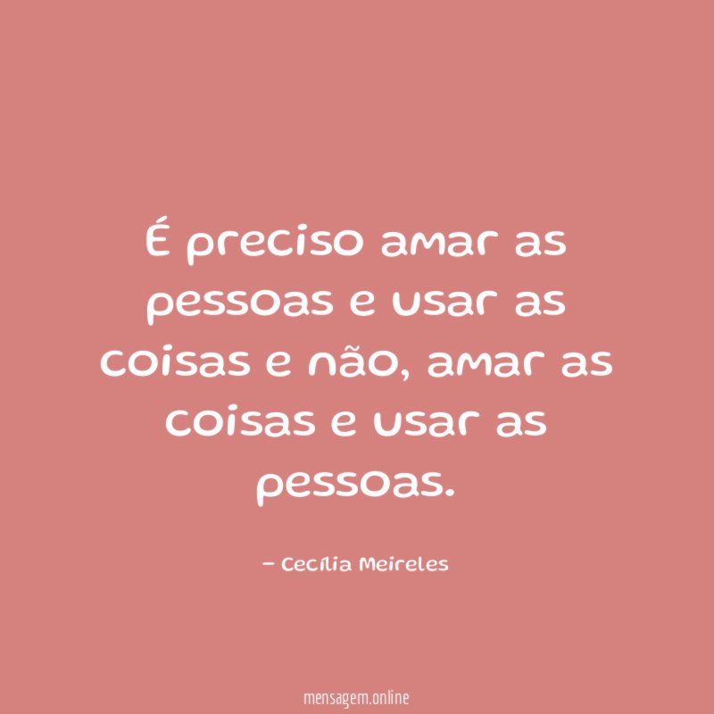 É preciso amar as pessoas e usar as coisas e não