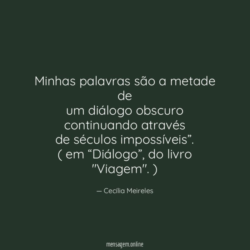 “Minhas palavras são a metade de
um diálogo obscuro continuando através
de séculos impossíveis”.