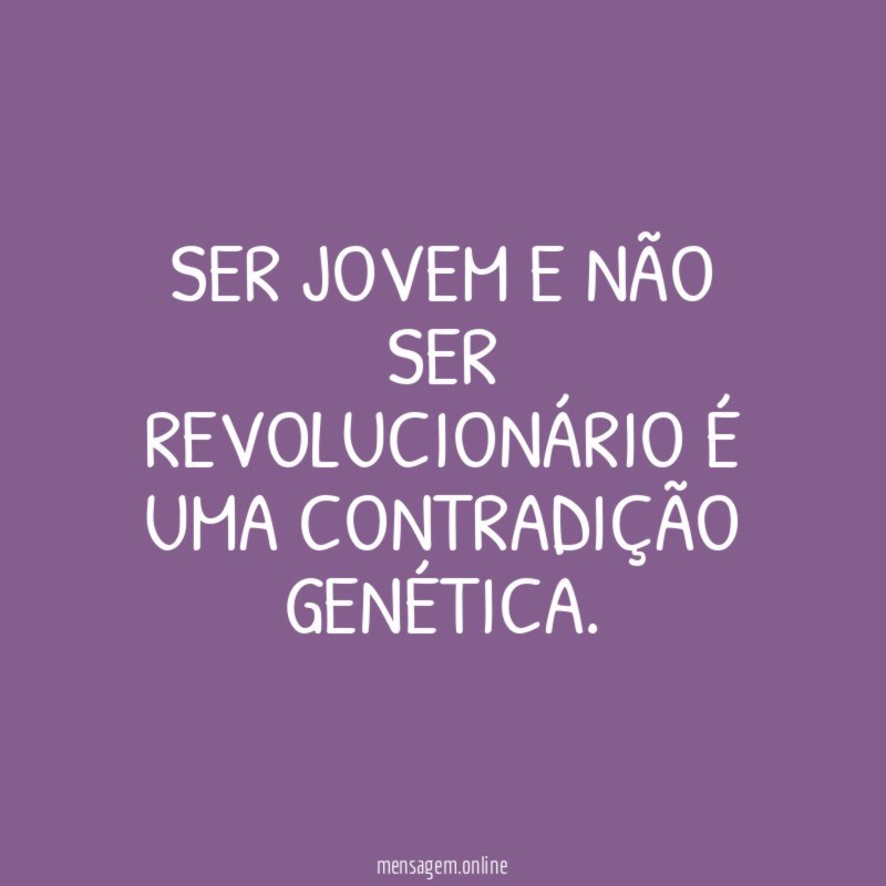 Ser jovem e não ser revolucionário é uma