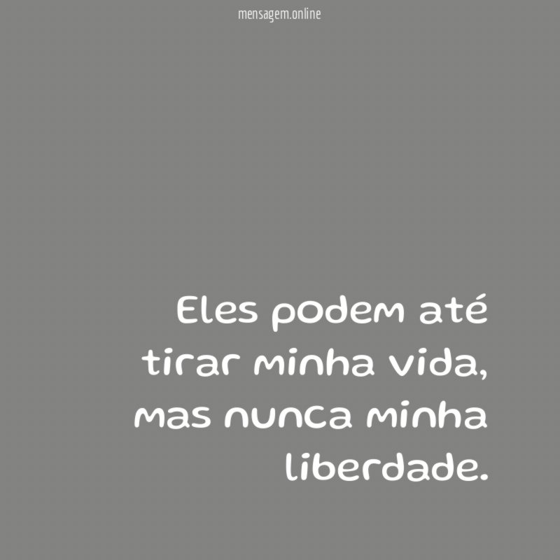 Eles podem até tirar minha vida